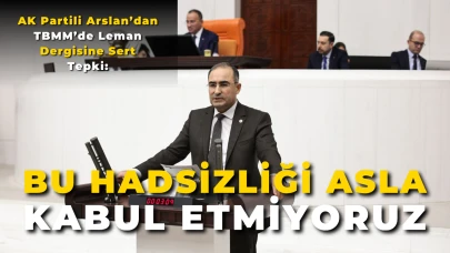 AK Partili Arslan’dan TBMM’de Leman Dergisine Sert Tepki: “Bu Hadsizliği Asla Kabul Etmiyoruz!”