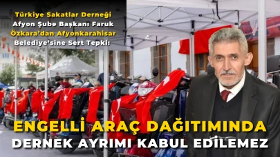Türkiye Sakatlar Derneği Afyon Şube Başkanı Faruk Özkara’dan Afyonkarahisar Belediye’sine Sert Tepki: “Engelli Araç Dağıtımında Dernek Ayrımı Kabul Edilemez”