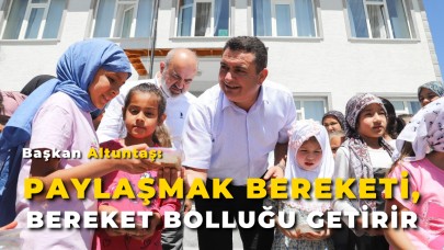 Başkan Altuntaş: “Paylaşmak Bereketi, Bereket Bolluğu Getirir”