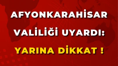 Afyonkarahisar Valiliği Uyardı: Yarına Dikkat !