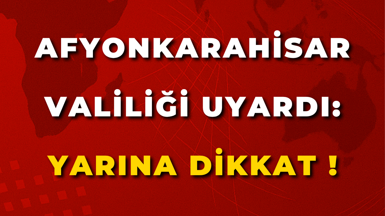 Afyonkarahisar Valiliği Uyardı: Yarına Dikkat !