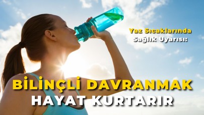 Yaz Sıcaklarında Sağlık Uyarısı: “Bilinçli Davranmak Hayat Kurtarır”