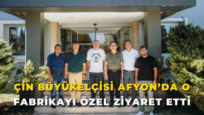 Çin Büyükelçisi Afyon’da O Fabrikayı Özel Ziyaret Etti