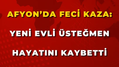 Afyon’da Feci Kaza: Yeni Evli Üsteğmen Hayatını Kaybetti