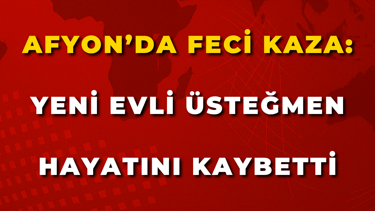 Afyon’da Feci Kaza: Yeni Evli Üsteğmen Hayatını Kaybetti