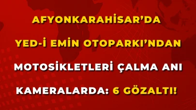 Afyon’da Yed-i Emin Otoparkı’ndan Motosikletleri Çalma Anı Kameralarda: 6 Gözaltı !