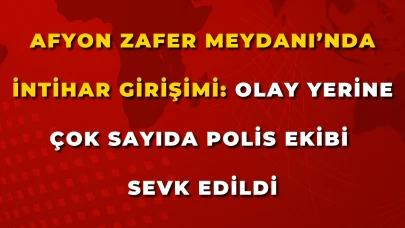 Afyon Zafer Meydanı’nda İntihar Girişimi: Olay Yerine Çok Sayıda Polis Ekibi Sevk Edildi