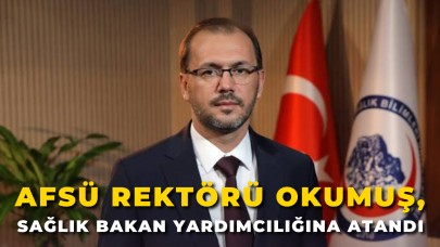 AFSÜ Rektörü Prof. Dr. Nurullah Okumuş, Sağlık Bakan Yardımcılığına Atandı