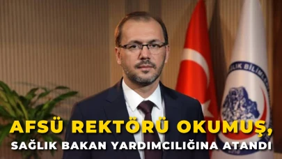 AFSÜ Rektörü Prof. Dr. Nurullah Okumuş, Sağlık Bakan Yardımcılığına Atandı