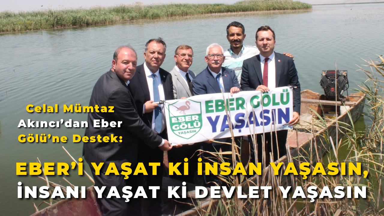 Celal Mümtaz Akıncı’dan Eber Gölü’ne Destek: “Eber’i Yaşat ki İnsan Yaşasın, İnsanı Yaşat ki Devlet Yaşasın”