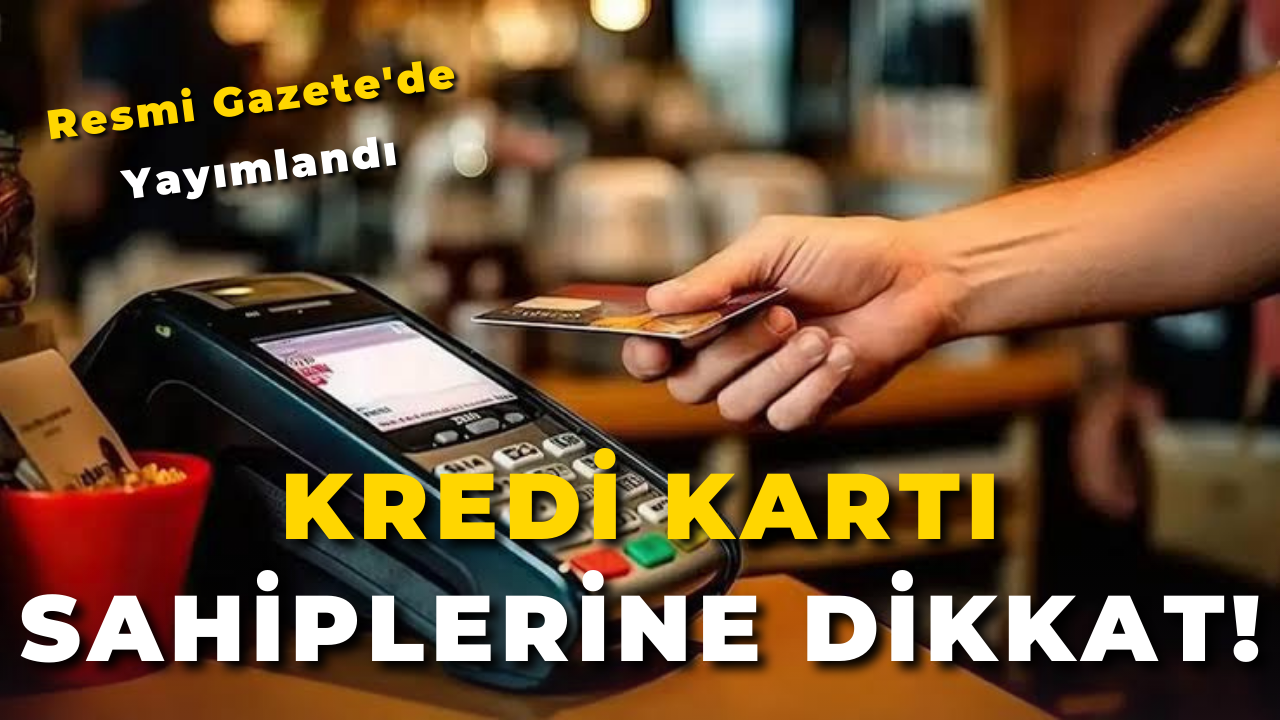 Kredi Kartı Sahiplerine Dikkat! Resmi Gazete'de Yayımlandı