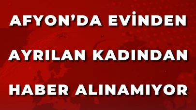 Afyon’da Evinden Ayrılan Kadından Haber Alınamıyor