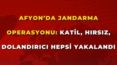 Afyon’da Jandarma Operasyonu: Katil, Hırsız, Dolandırıcı Hepsi Yakalandı