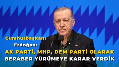 Cumhurbaşkanı Erdoğan: "AK Parti, MHP, DEM Parti Olarak Beraber Yürümeye Karar Verdik"