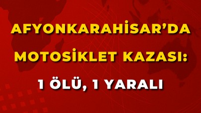 Afyonkarahisar’da Motosiklet Kazası: 1 Ölü, 1 Yaralı