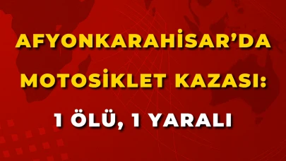 Afyonkarahisar’da Motosiklet Kazası: 1 Ölü, 1 Yaralı