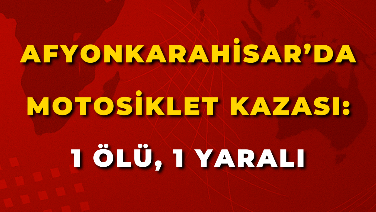 Afyonkarahisar’da Motosiklet Kazası: 1 Ölü, 1 Yaralı