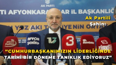 AK Partili Şahin: “Cumhurbaşkanımızın Liderliğinde Tarihi Bir Döneme Tanıklık Ediyoruz”