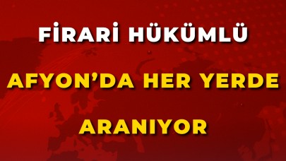 Firari Hükümlü Afyon’da Her Yerde Aranıyor