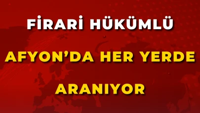 Firari Hükümlü Afyon’da Her Yerde Aranıyor