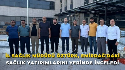 İl Sağlık Müdürü Öztürk, Emirdağ’daki Sağlık Yatırımlarını Yerinde İnceledi