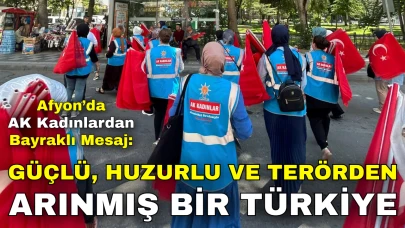Afyon’da AK Kadınlardan Bayraklı Mesaj: “Güçlü, Huzurlu ve Terörden Arınmış Bir Türkiye”