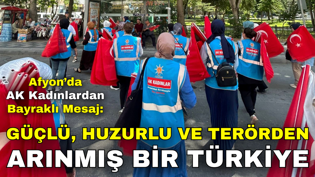 Afyon’da AK Kadınlardan Bayraklı Mesaj: “Güçlü, Huzurlu ve Terörden Arınmış Bir Türkiye”