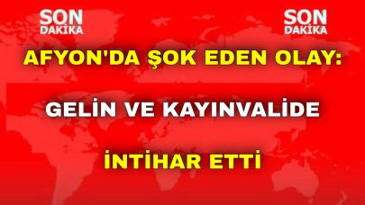 Afyon'da Şok Eden Olay: Gelin ve Kayınvalide İntihar Etti