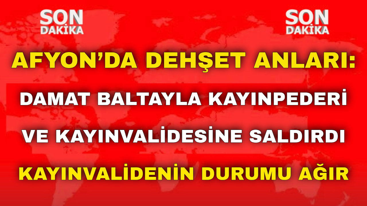 Afyon’da Dehşet Anları: Damat Baltayla Kayınpederi ve Kayınvalidesine Saldırdı Kayınvalidenin Durumu Ağır!