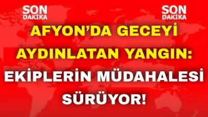 Afyon’da Geceyi Aydınlatan Yangın: Ekiplerin Müdahalesi Sürüyor !