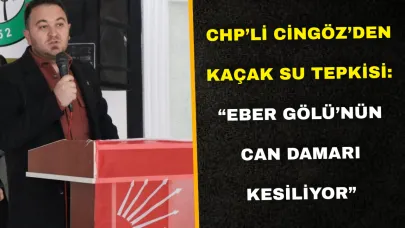 CHP’li Cingöz’den Kaçak Su Tepkisi: “Eber Gölü’nün Can Damarı Kesiliyor”