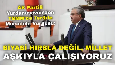 AK Partili Yurdunuseven’den TBMM’de Terörle Mücadele Vurgusu: “Siyasi Hırsla Değil, Millet Aşkıyla Çalışıyoruz”