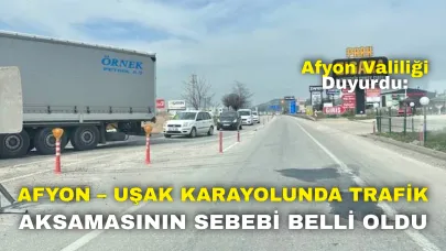 Afyon Valiliği Duyurdu: Afyon – Uşak Karayolunda Trafik Aksamasının Sebebi Belli Oldu