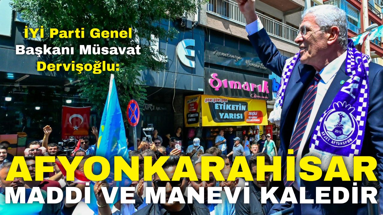 İYİ Parti Genel Başkanı Müsavat Dervişoğlu: “Afyon Maddi ve Manevi Kaledir”