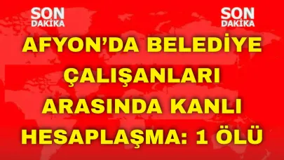 Afyon’da Belediye Çalışanları Arasında Kanlı Hesaplaşma: 1 Ölü