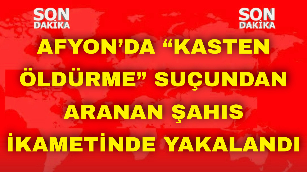Afyon’da “Kasten Öldürme” Suçundan Aranan Şahıs İkametinde Yakalandı