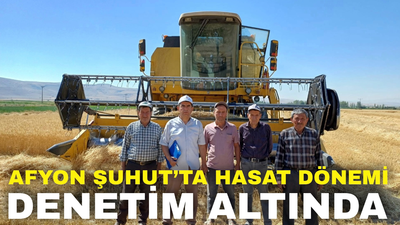 Afyon Şuhut’ta Hasat Dönemi Denetim Altında !