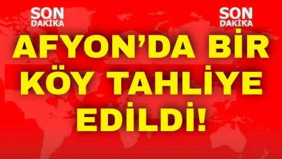 Afyon’da Bir Köy Tahliye Edildi!