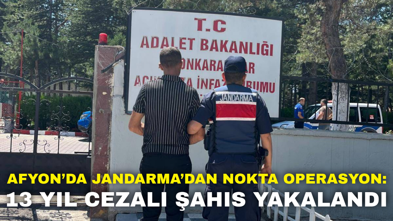 Afyon’da Jandarma’dan Nokta Operasyon: 13 Yıl Cezalı Şahıs Yakalandı
