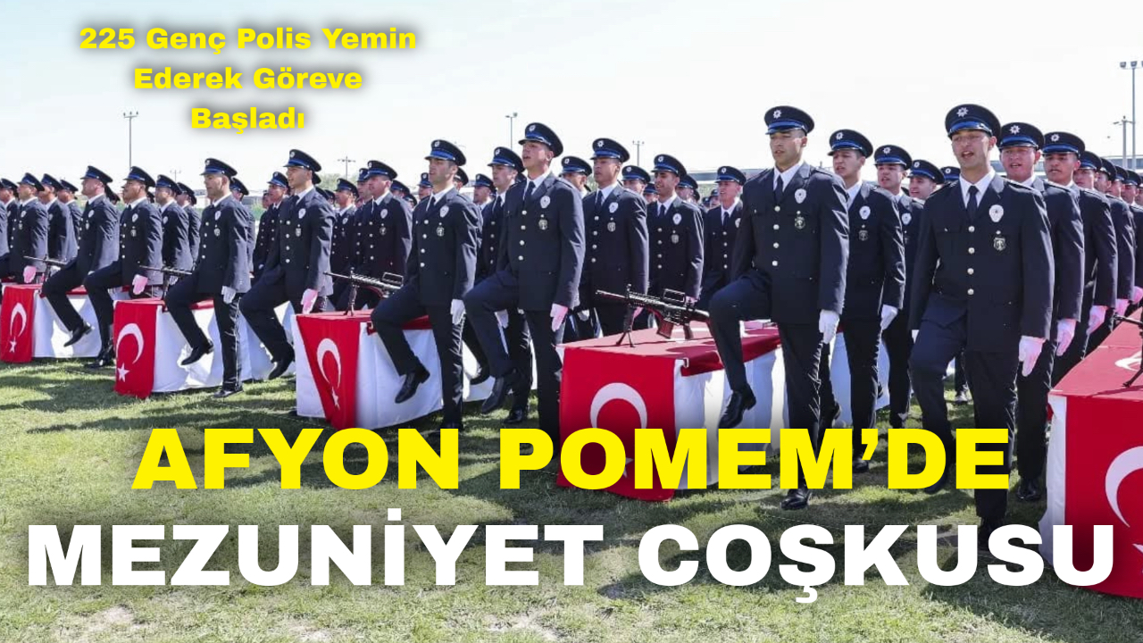 Afyon POMEM’de Mezuniyet Coşkusu: 225 Genç Polis Yemin Ederek Göreve Başladı