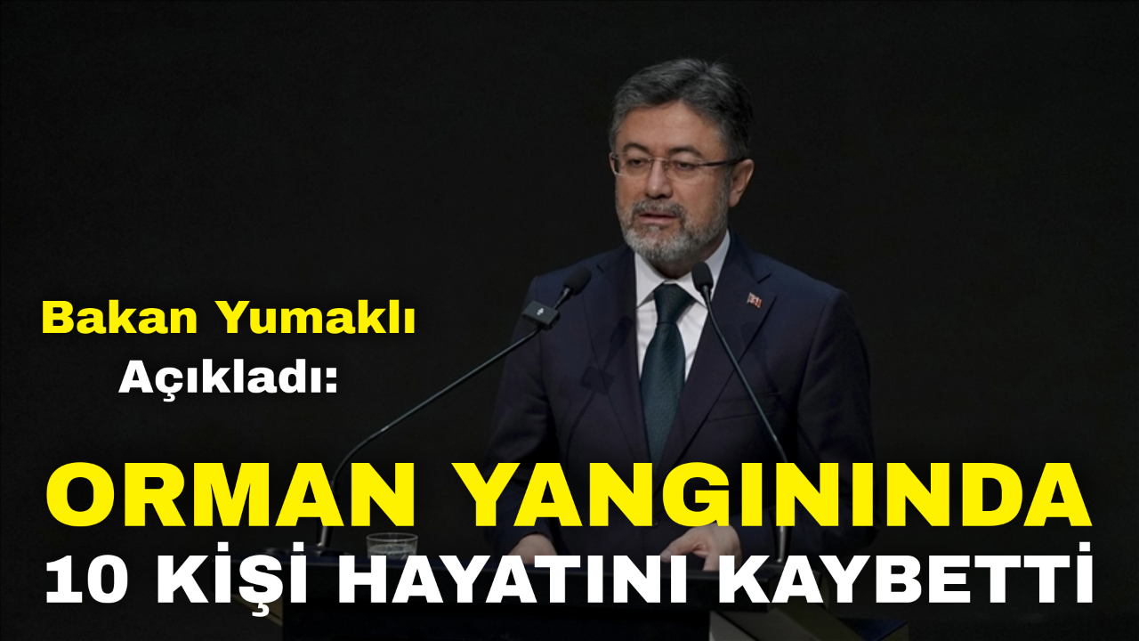 Bakan Yumaklı Açıkladı: Orman Yangınında 10 Kişi Hayatını Kaybetti