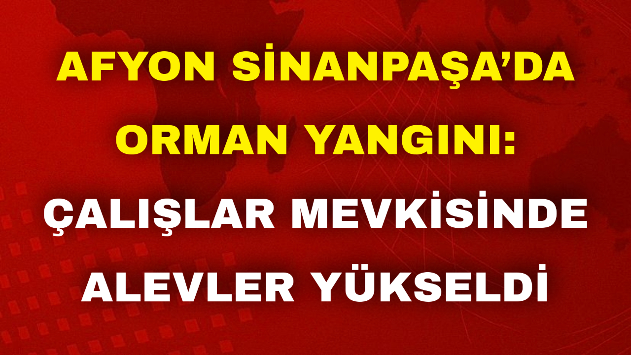 Afyon Sinanpaşa’da Orman Yangını: Çalışlar Mevkisinde Alevler Yükseldi