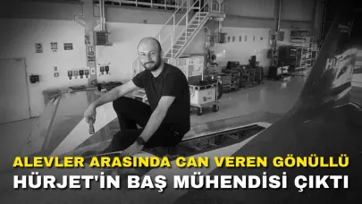 Alevler Arasında Can Veren Gönüllü HÜRJET'in Baş Mühendisi Çıktı