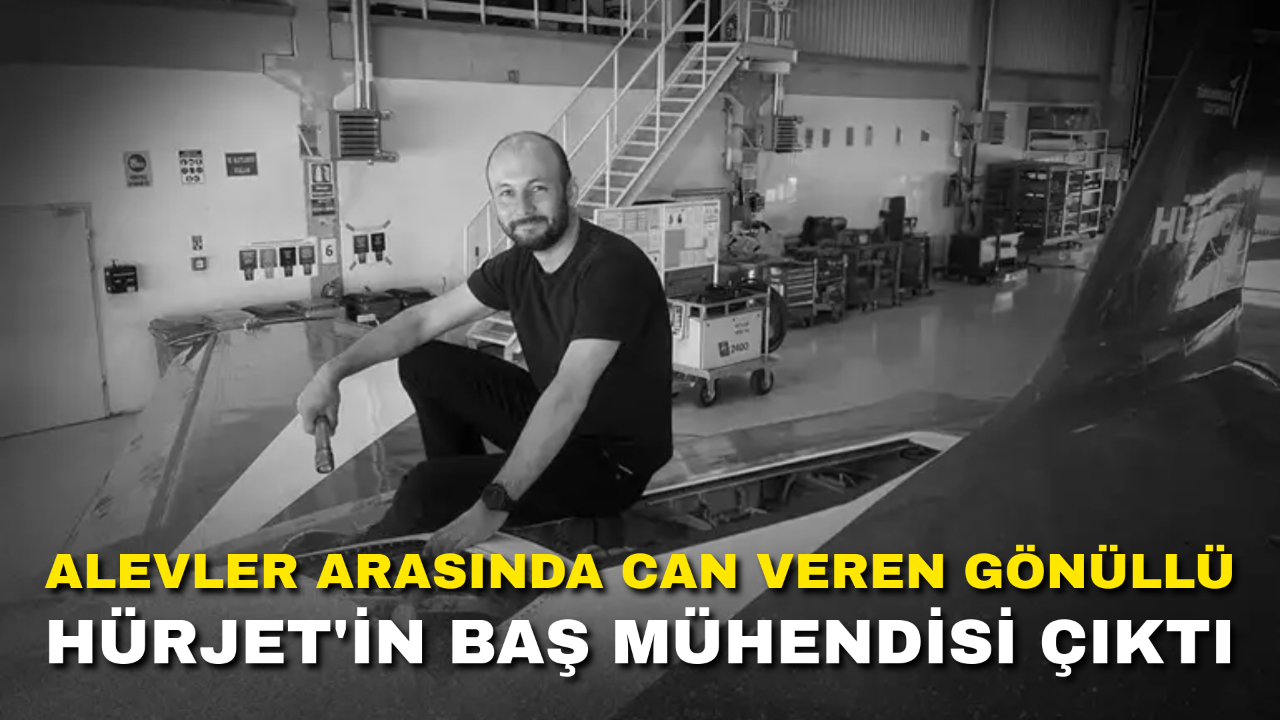 Alevler Arasında Can Veren Gönüllü HÜRJET'in Baş Mühendisi Çıktı