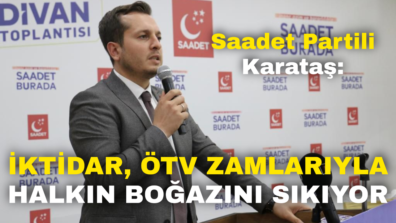 Saadet Partili Karataş: “İktidar, ÖTV Zamlarıyla Halkın Boğazını Sıkıyor”