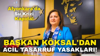 Afyonkarahisar'da Su Krizi Kapıda: Başkan Köksal'dan Acil Tasarruf Yasakları!