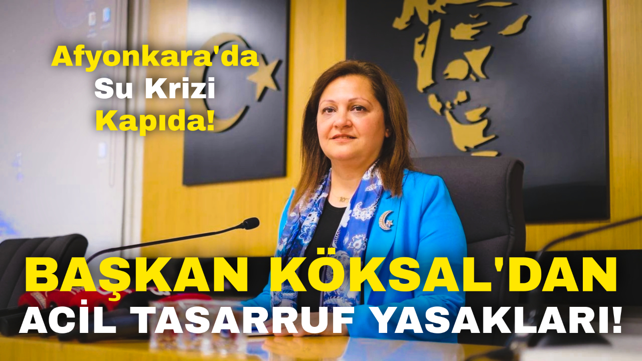 Afyonkarahisar'da Su Krizi Kapıda: Başkan Köksal'dan Acil Tasarruf Yasakları!