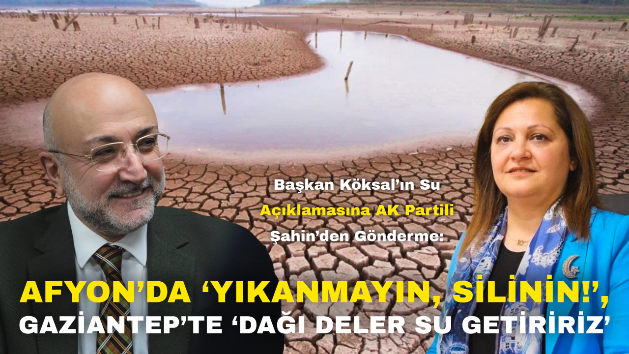 Başkan Köksal’ın Su Açıklamasına AK Partili Şahin’den Gönderme:  “Afyon’da ‘Yıkanmayın, Silinin!’, Gaziantep’te ‘Dağı Deler Su Getiririz’”