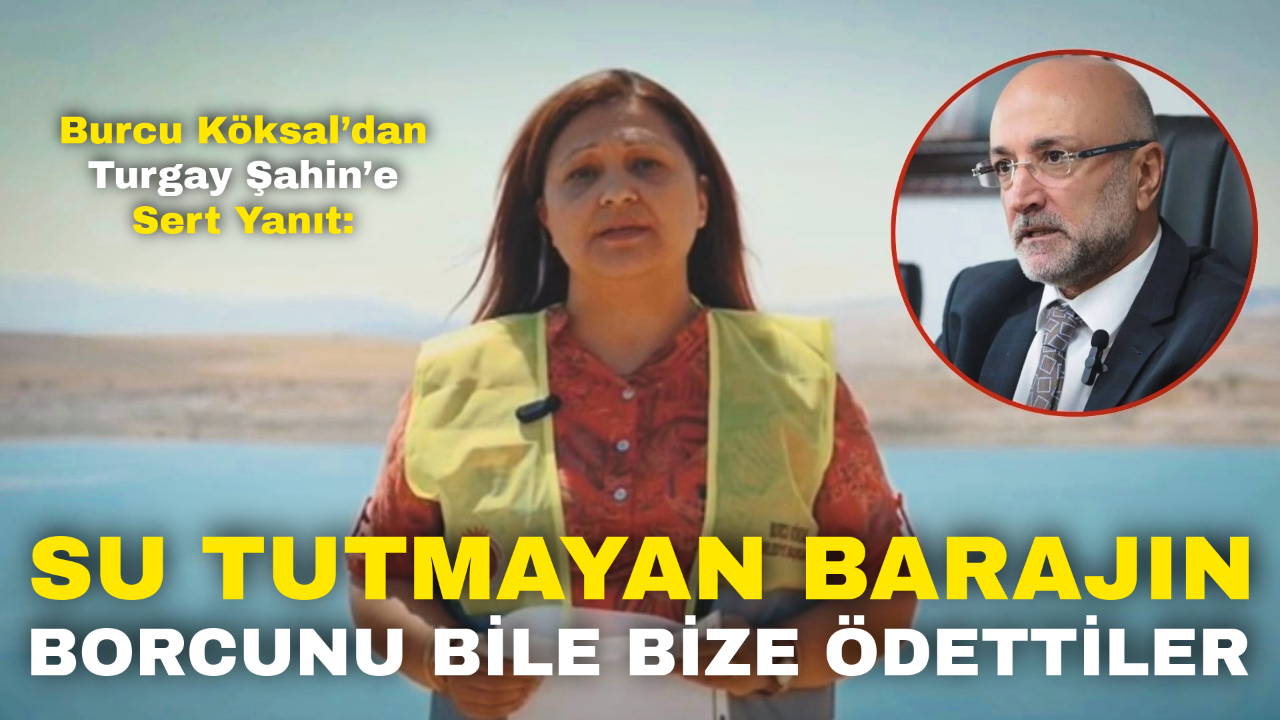 Burcu Köksal’dan Turgay Şahin’e Sert Yanıt: “Su Tutmayan Barajın Borcunu Bile Bize Ödettiler”