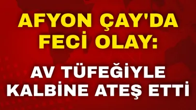 Afyon Çay'da Feci Olay: Av Tüfeğiyle Kalbine Ateş Etti